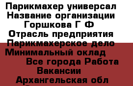 Парикмахер-универсал › Название организации ­ Горшкова Г.Ф. › Отрасль предприятия ­ Парикмахерское дело › Минимальный оклад ­ 40 000 - Все города Работа » Вакансии   . Архангельская обл.,Северодвинск г.